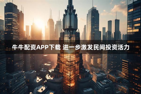牛牛配资APP下载 进一步激发民间投资活力