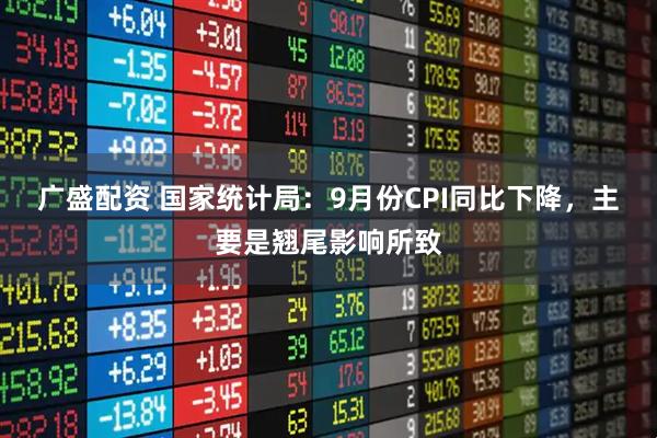 广盛配资 国家统计局：9月份CPI同比下降，主要是翘尾影响所致